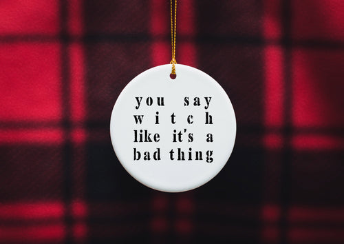 You Say Witch Like It's A Bad Thing Ceramic Ornament